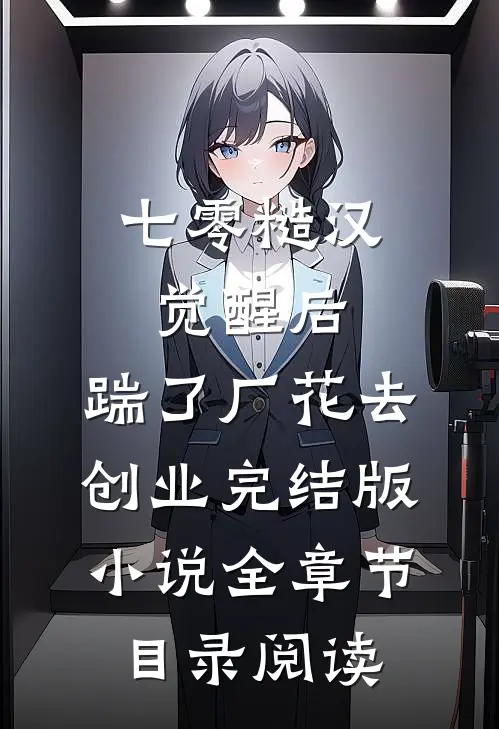 七零糙汉觉醒后，踹了厂花去创业完结版小说全章节目录阅读