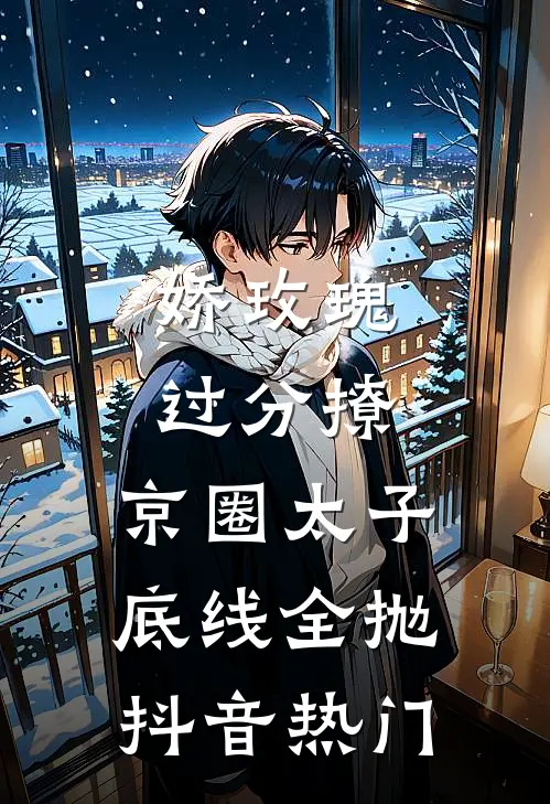 娇玫瑰过分撩，京圈太子底线全抛抖音热门