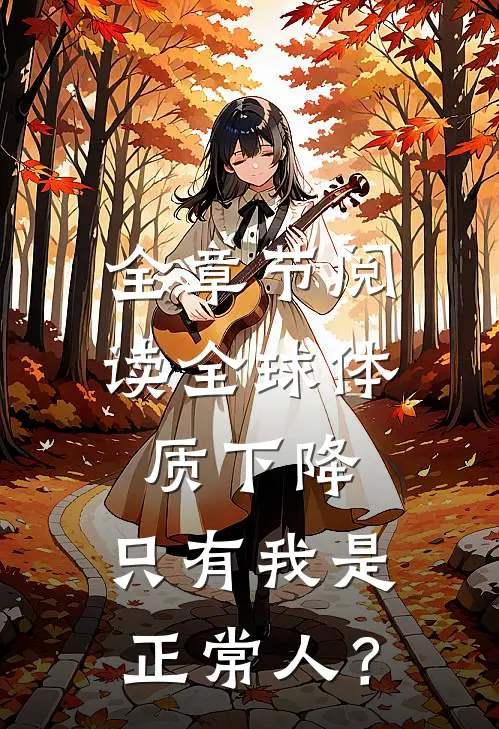 全章节阅读全球体质下降，只有我是正常人？
