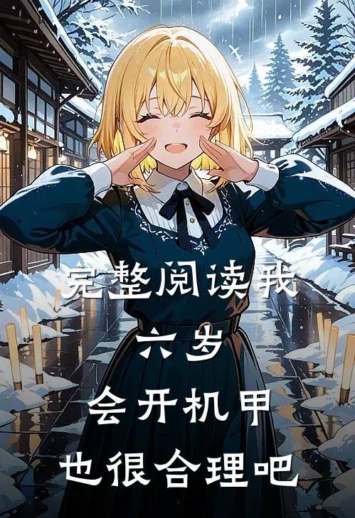 完整阅读我，六岁，会开机甲，也很合理吧
