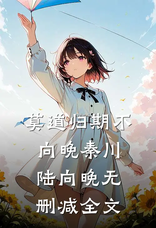 莫道归期不向晚秦川陆向晚无删减全文