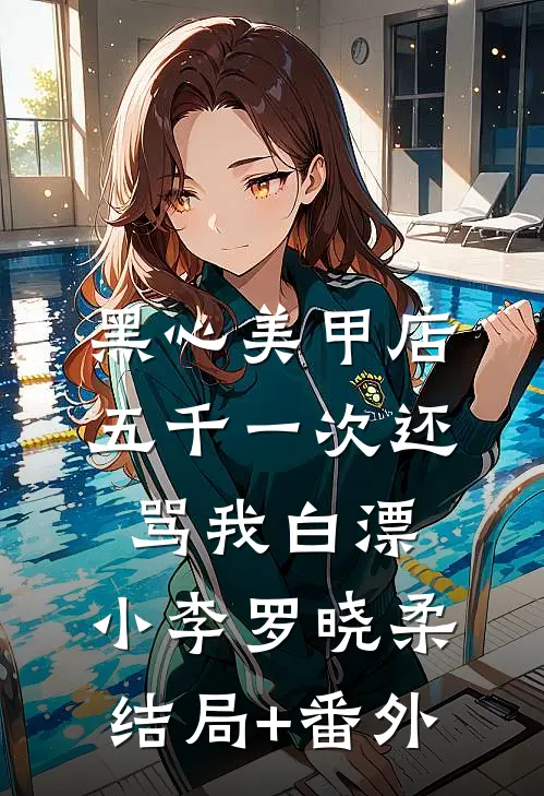 黑心美甲店，五千一次还骂我白漂:小李罗晓柔结局+番外