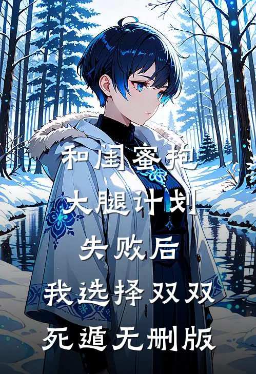 和闺蜜抱大腿计划失败后，我选择双双死遁无删版
