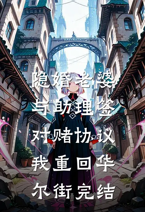 隐婚老婆与助理签对赌协议，我重回华尔街完结