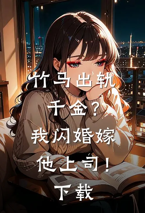 竹马出轨千金？我闪婚嫁他上司！下载