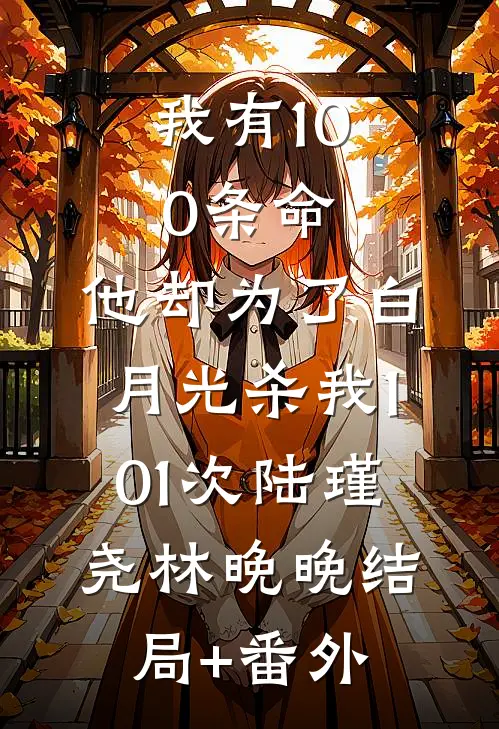 我有100条命，他却为了白月光杀我101次陆瑾尧林晚晚结局+番外