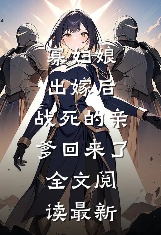 寡妇娘出嫁后，战死的亲爹回来了全文阅读最新
