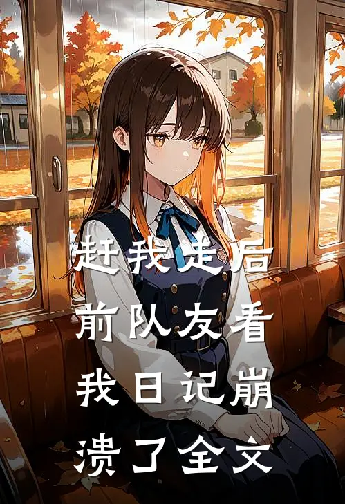 赶我走后，前队友看我日记崩溃了全文