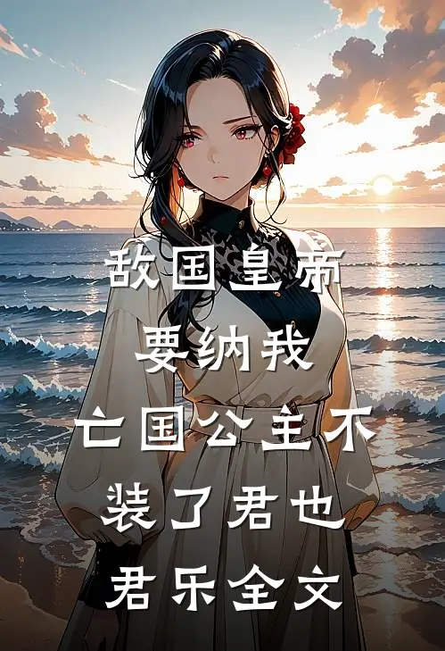 敌国皇帝要纳我：亡国公主不装了君也君乐全文
