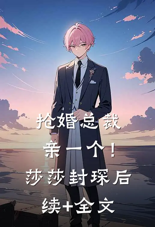 抢婚总裁，亲一个！莎莎封琛后续+全文