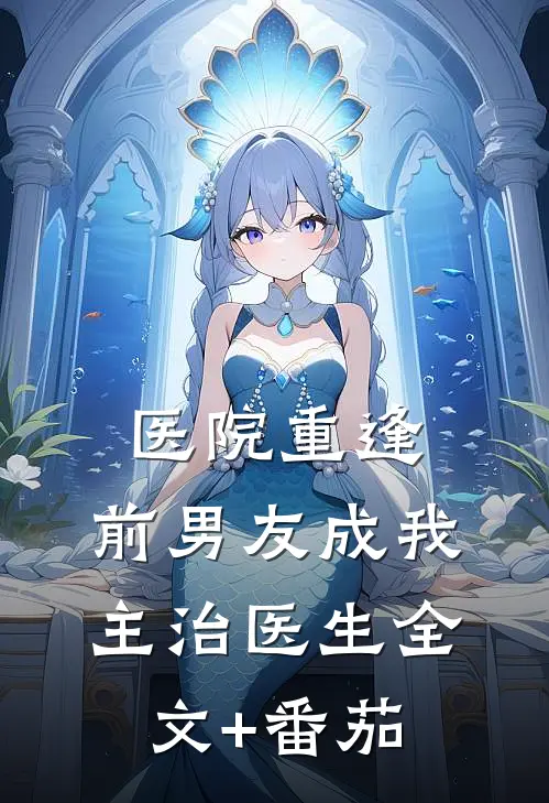 医院重逢，前男友成我主治医生全文+番茄