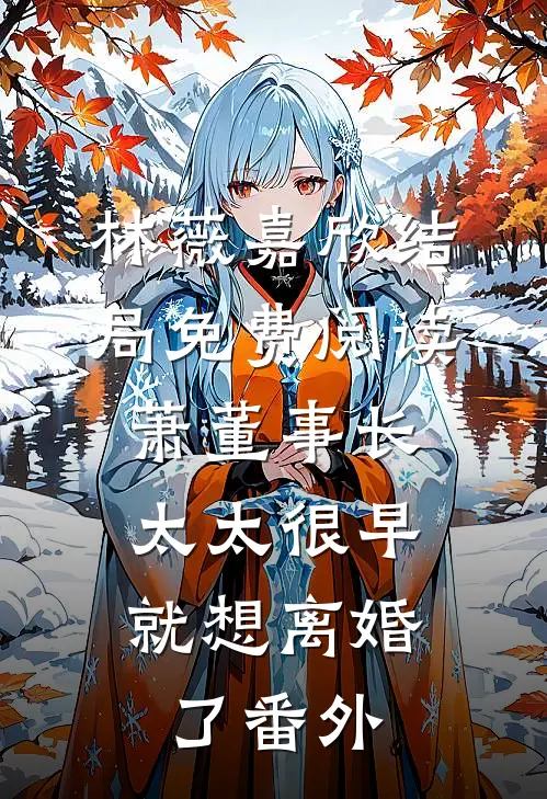 林薇嘉欣结局免费阅读萧董事长，太太很早就想离婚了番外