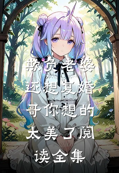 欺负老婆还想复婚，哥你想的太美了阅读全集