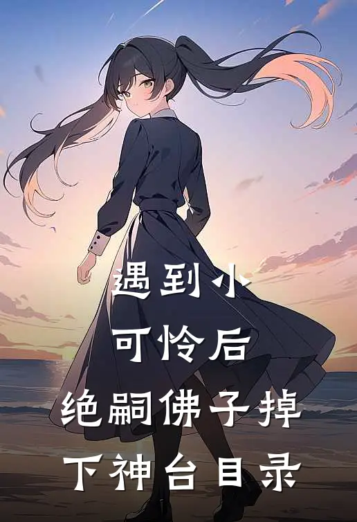 遇到小可怜后，绝嗣佛子掉下神台目录