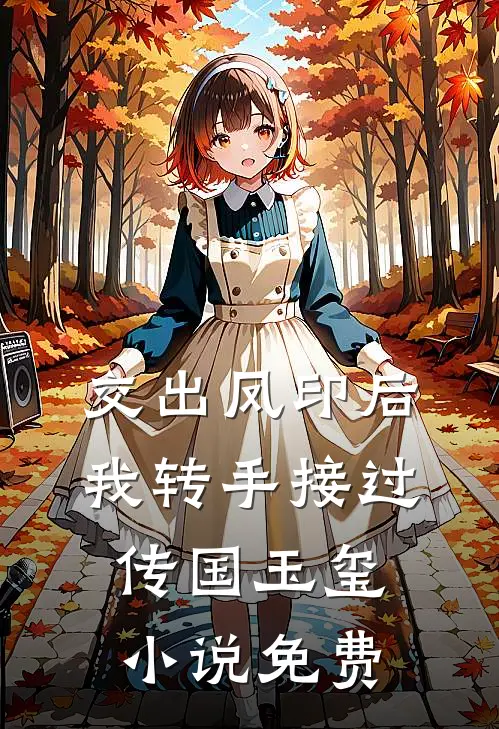 交出凤印后，我转手接过传国玉玺小说免费