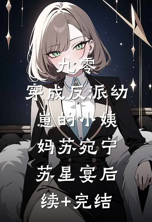 九零：穿成反派幼崽的小姨妈苏宛宁苏星宴后续+完结