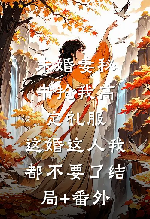 未婚妻秘书抢我高定礼服，这婚这人我都不要了结局+番外