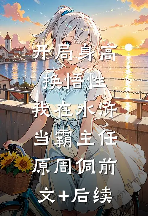 开局身高换悟性：我在水浒当霸主任原周侗前文+后续
