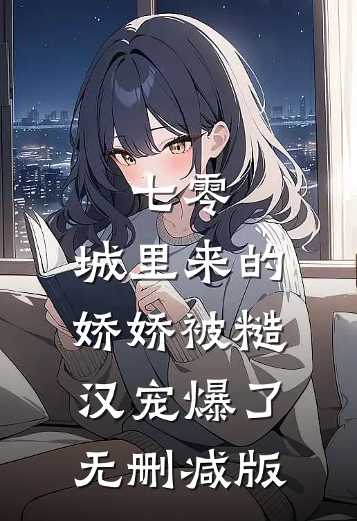 七零：城里来的娇娇被糙汉宠爆了无删减版