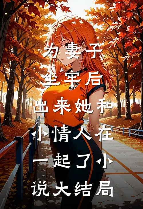 为妻子坐牢后，出来她和小情人在一起了小说大结局
