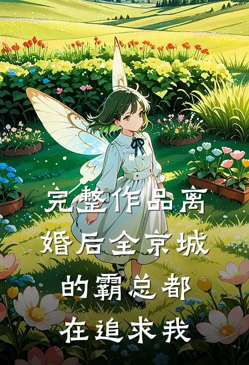 完整作品离婚后全京城的霸总都在追求我
