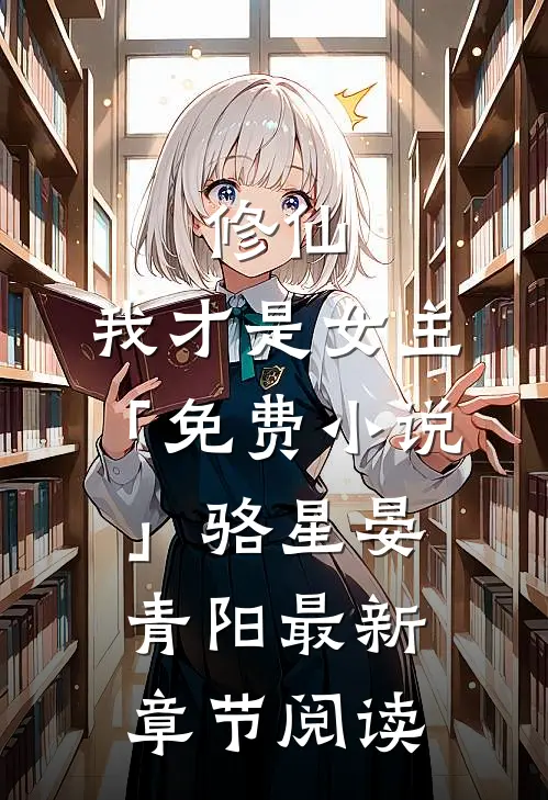 修仙，我才是女主「免费小说」骆星晏青阳最新章节阅读