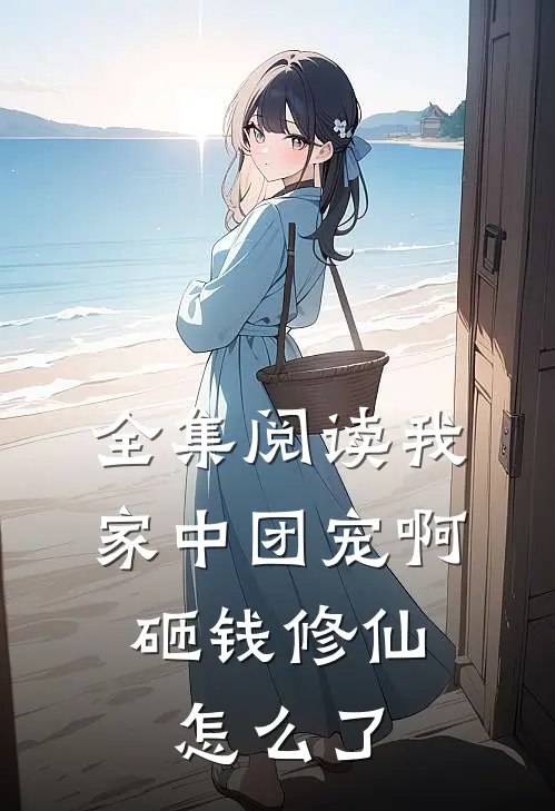 全集阅读我家中团宠啊，砸钱修仙怎么了