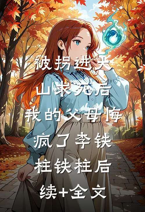 被拐进大山求死后，我的父母悔疯了李铁柱铁柱后续+全文