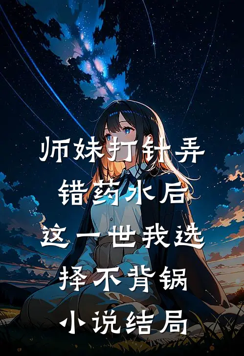 师妹打针弄错药水后，这一世我选择不背锅小说结局