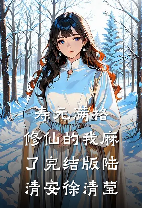 寿元满格，修仙的我麻了完结版陆清安徐清莹