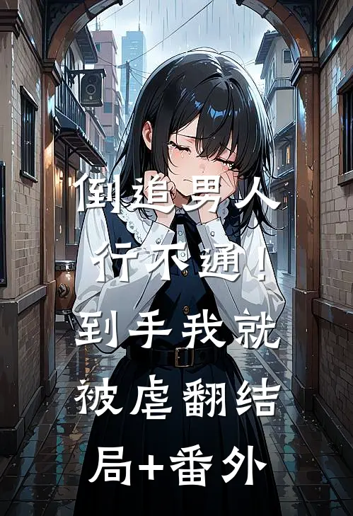 倒追男人行不通！到手我就被虐翻结局+番外