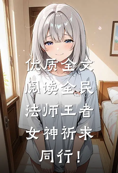 优质全文阅读全民：法师王者，女神祈求同行！