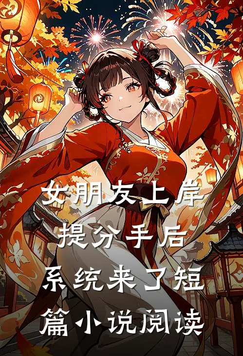 女朋友上岸提分手后，系统来了短篇小说阅读