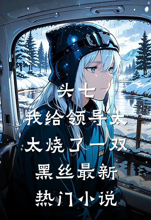 头七，我给领导太太烧了一双黑丝最新热门小说
