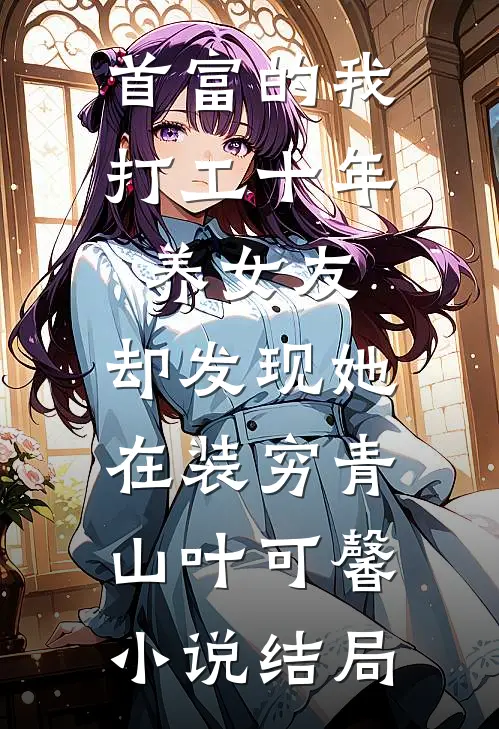 首富的我打工十年养女友，却发现她在装穷青山叶可馨小说结局