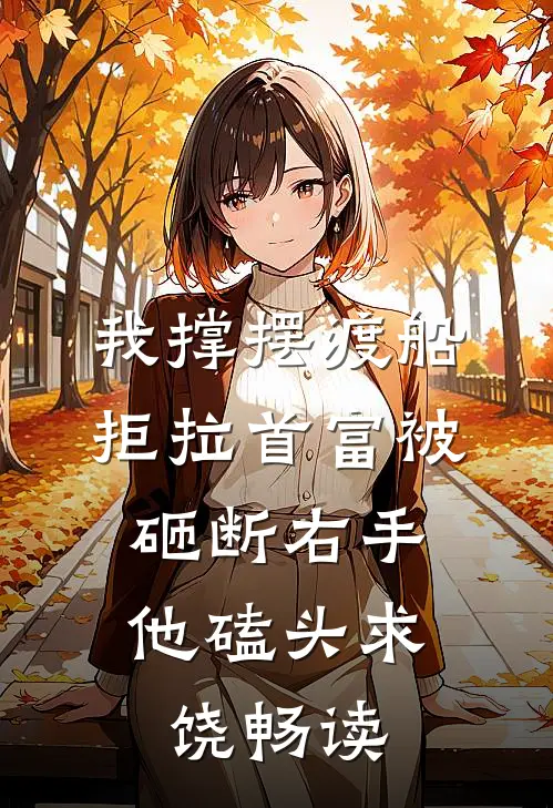 我撑摆渡船拒拉首富被砸断右手，他磕头求饶畅读
