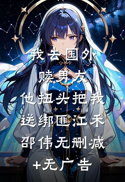 我去国外赎男友，他扭头把我送绑匪江禾邵伟无删减+无广告