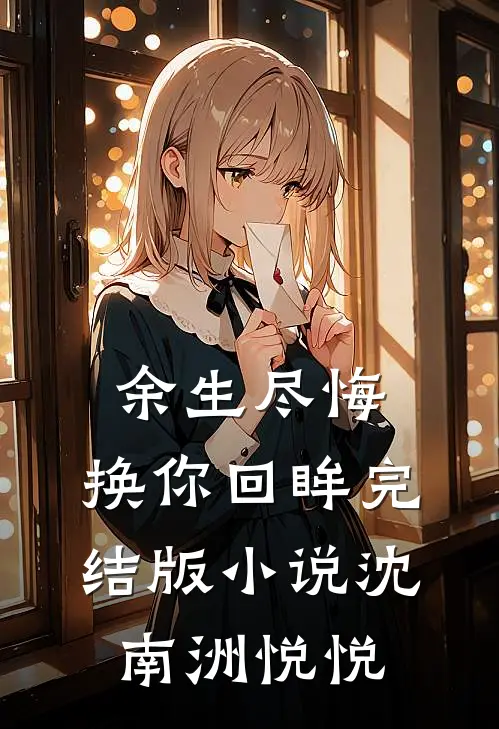 余生尽悔，换你回眸完结版小说沈南洲悦悦
