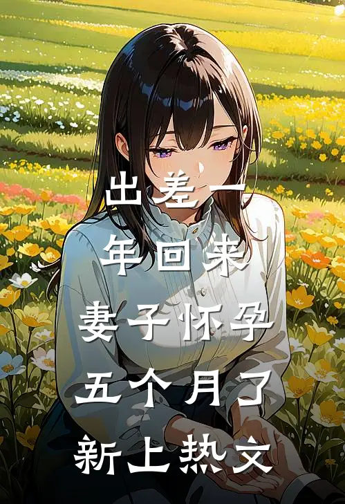 出差一年回来，妻子怀孕五个月了新上热文