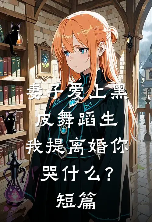 妻子爱上黑皮舞蹈生，我提离婚你哭什么？短篇