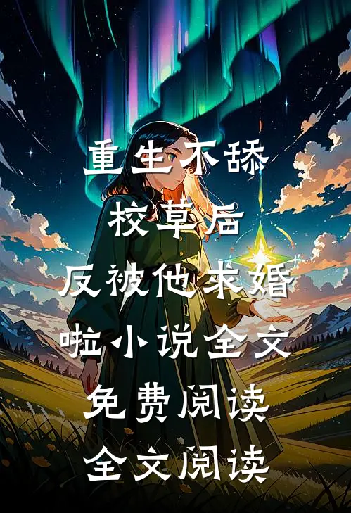 重生不舔校草后,反被他求婚啦小说全文免费阅读全文阅读