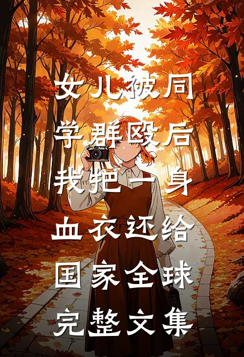 女儿被同学群殴后，我把一身血衣还给国家全球完整文集