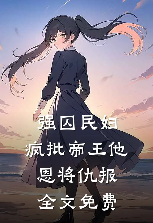 强囚民妇：疯批帝王他恩将仇报全文免费