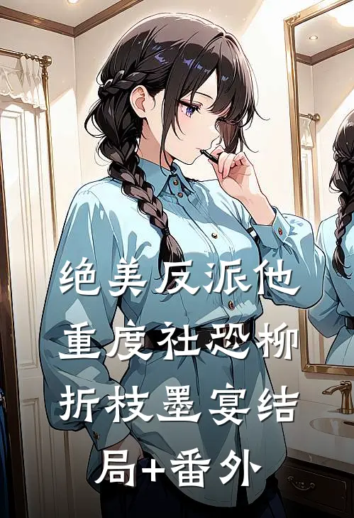 绝美反派他重度社恐柳折枝墨宴结局+番外