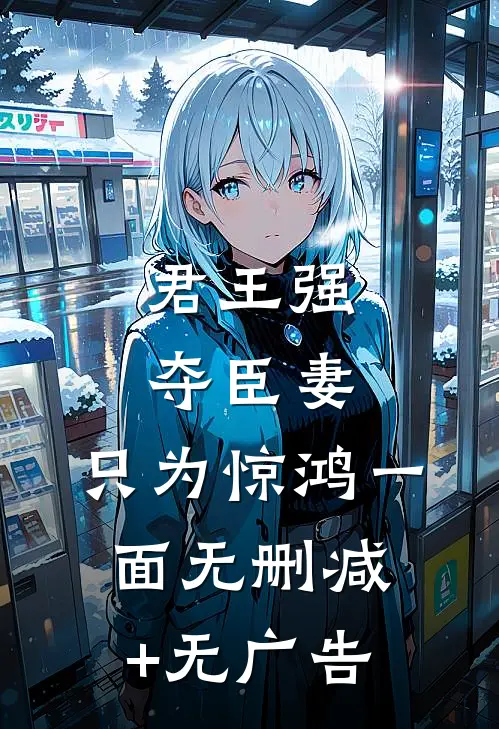 君王强夺臣妻，只为惊鸿一面无删减+无广告