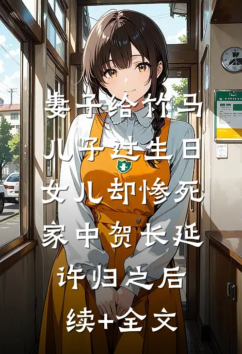 妻子给竹马儿子过生日，女儿却惨死家中贺长延许归之后续+全文