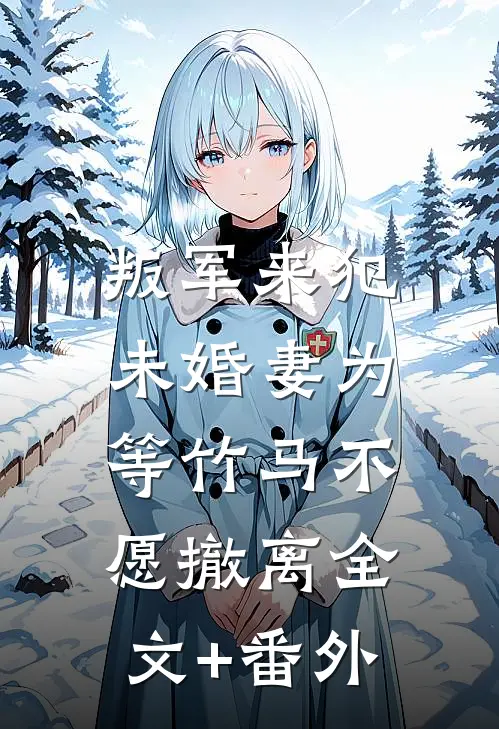 叛军来犯，未婚妻为等竹马不愿撤离全文+番外