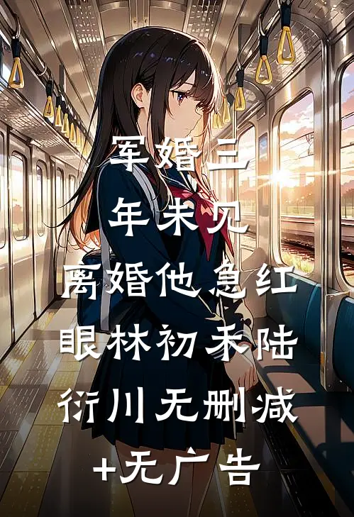 军婚三年未见，离婚他急红眼林初禾陆衍川无删减+无广告