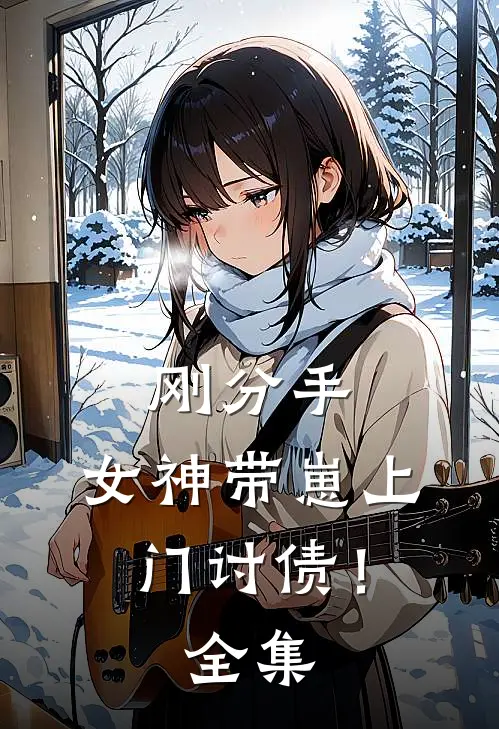 刚分手，女神带崽上门讨债！全集