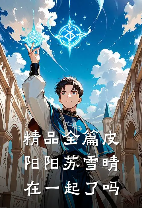 精品全篇皮阳阳苏雪晴在一起了吗